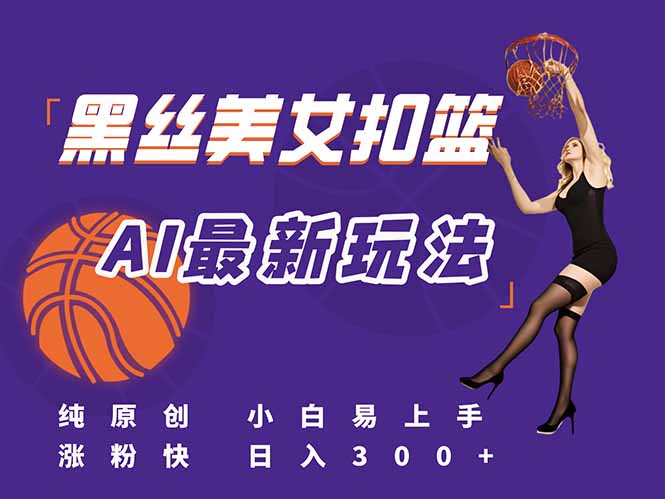最新AI生成美女扣篮视频，纯原创，小白轻松上手掌握流量秘籍，日入300+-聚业