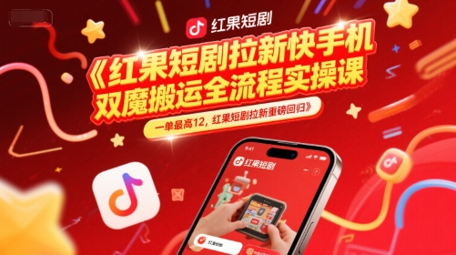 红果短剧拉新快手手机双魔法搬运全流程实操课，一单最高12，红果短剧拉新重磅回归-聚业