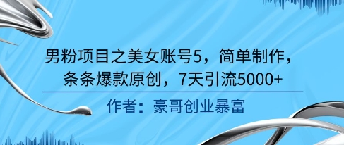 男粉项目之美女账号5，简单制作，条条爆款原创，7天引流5000+-聚业